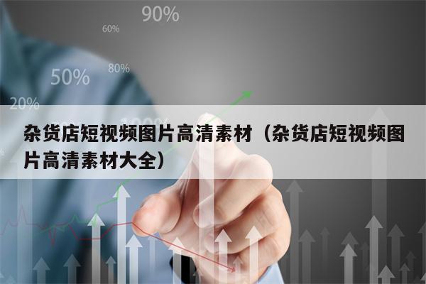杂货店短视频图片高清素材（杂货店短视频图片高清素材大全）