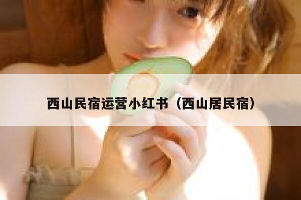 西山民宿运营小红书（西山居民宿）