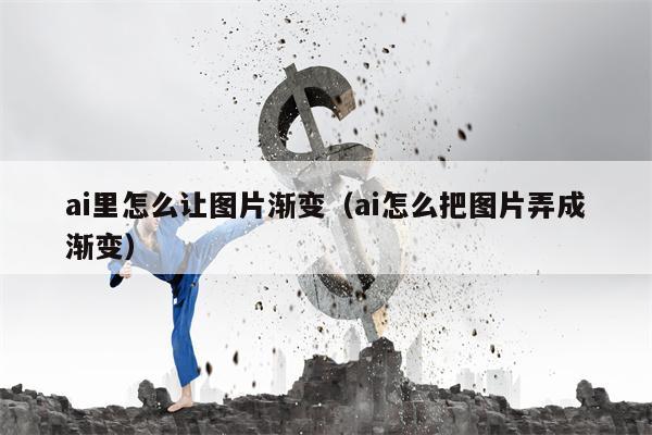 ai里怎么让图片渐变（ai怎么把图片弄成渐变）