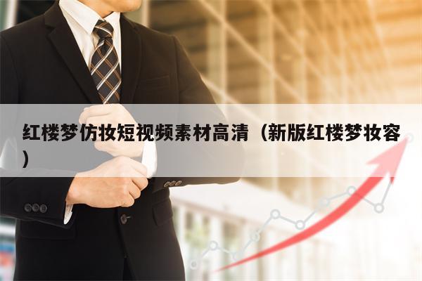 红楼梦仿妆短视频素材高清（新版红楼梦妆容）