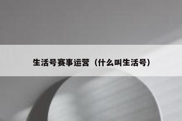 生活号赛事运营（什么叫生活号）