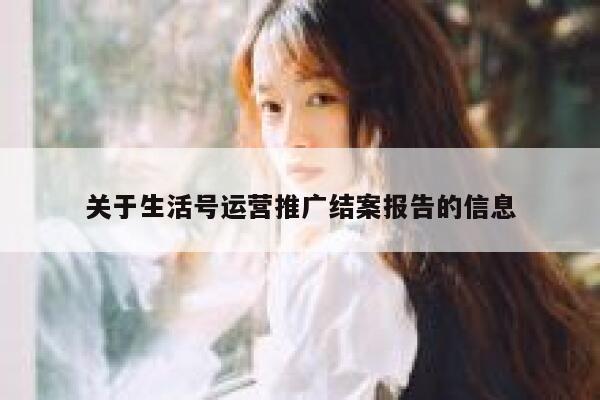 关于生活号运营推广结案报告的信息
