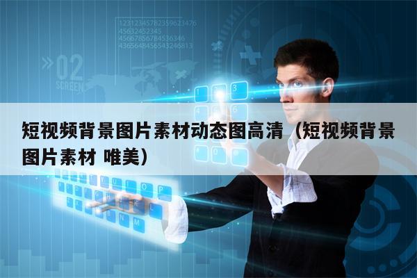 详细阅读:短视频背景图片素材动态图高清(短视频背景图片素材 唯美) 短视频背景图片素材动态图高清(短视频背景图片素材 唯美)