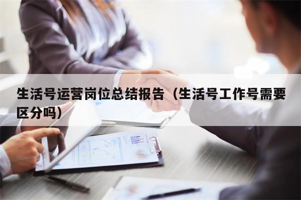 生活号运营岗位总结报告（生活号工作号需要区分吗）