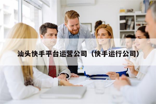 详细阅读:汕头快手平台运营公司(快手运行公司) 汕头快手平台运营公司(快手运行公司)