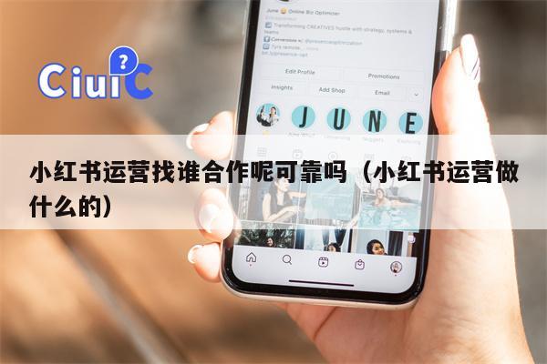 小红书运营找谁合作呢可靠吗（小红书运营做什么的）