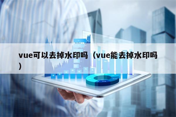 vue可以去掉水印吗（vue能去掉水印吗）