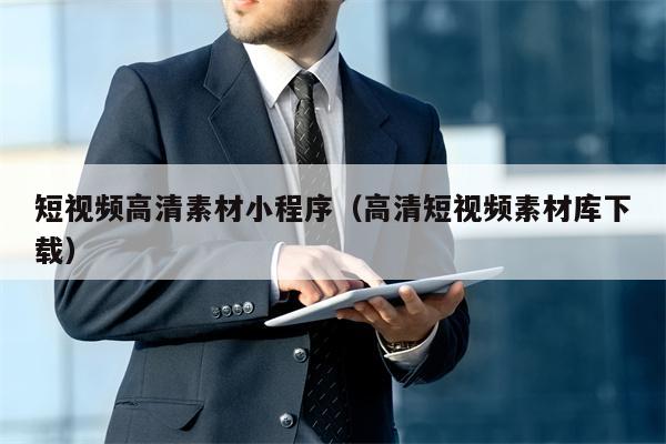 短视频高清素材小程序（高清短视频素材库下载）