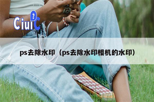 ps去除水印（ps去除水印相机的水印）