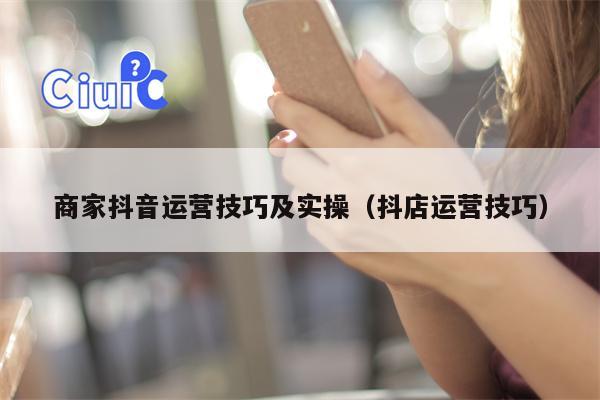 商家抖音运营技巧及实操（抖店运营技巧）