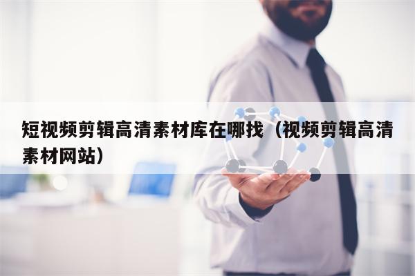 短视频剪辑高清素材库在哪找（视频剪辑高清素材网站）