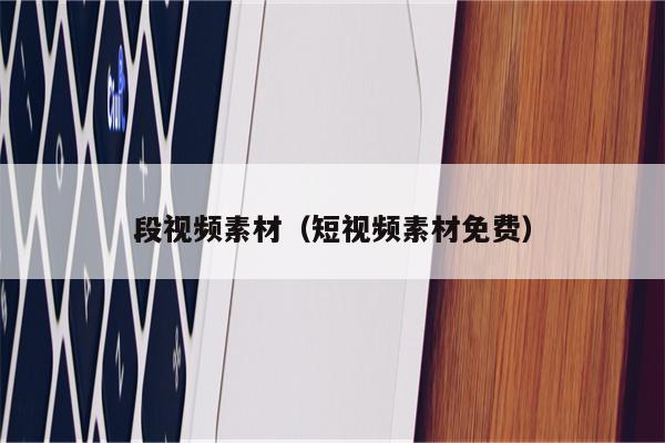 段视频素材（短视频素材免费）