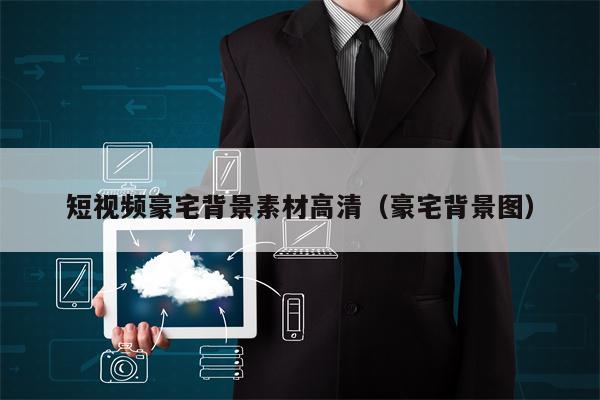 短视频豪宅背景素材高清（豪宅背景图）