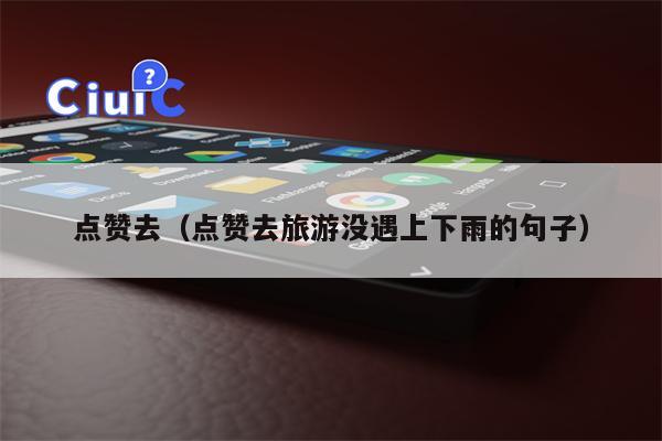 点赞去（点赞去旅游没遇上下雨的句子）