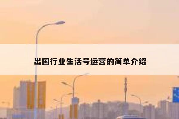 出国行业生活号运营的简单介绍