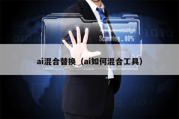 ai混合替换（ai如何混合工具）
