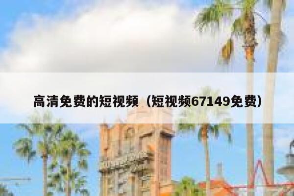 高清免费的短视频（短视频67149免费）