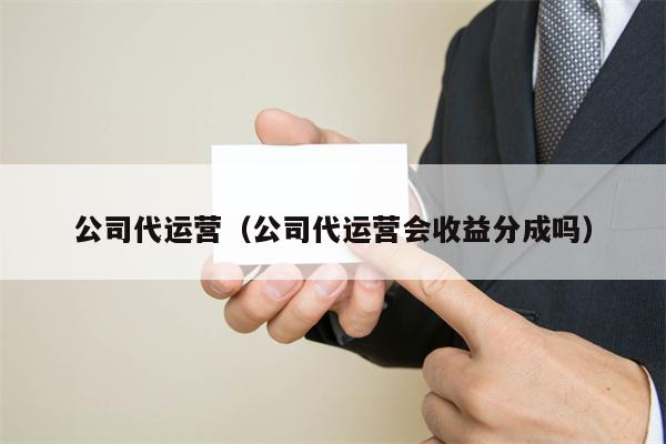 公司代运营（公司代运营会收益分成吗）