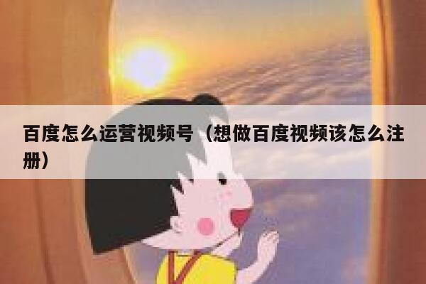 百度怎么运营视频号（想做百度视频该怎么注册）