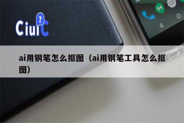ai用钢笔怎么抠图（ai用钢笔工具怎么抠图）