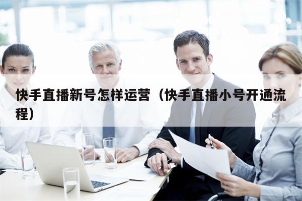 快手直播新号怎样运营（快手直播小号开通流程）