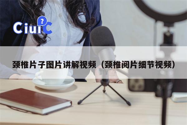 颈椎片子图片讲解视频（颈椎阅片细节视频）