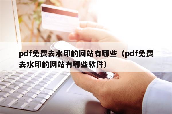 pdf免费去水印的网站有哪些（pdf免费去水印的网站有哪些软件）