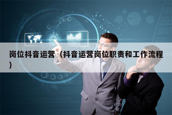 岗位抖音运营（抖音运营岗位职责和工作流程）