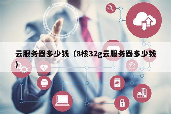 云服务器多少钱（8核32g云服务器多少钱）