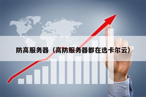 防高服务器（高防服务器都在选卡尔云）