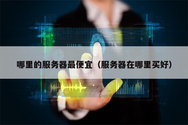 哪里的服务器最便宜（服务器在哪里买好）