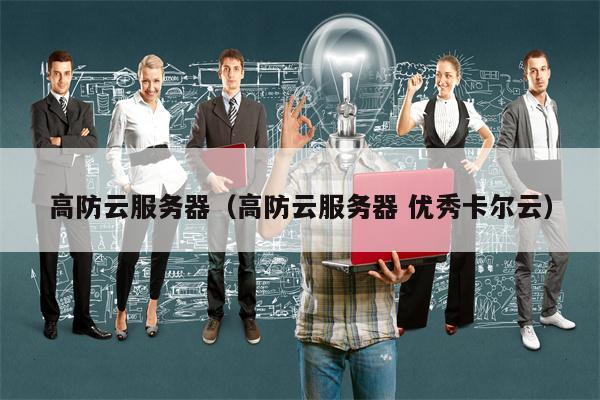 高防云服务器（高防云服务器 优秀卡尔云）