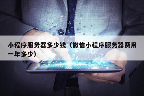 小程序服务器多少钱（微信小程序服务器费用一年多少）