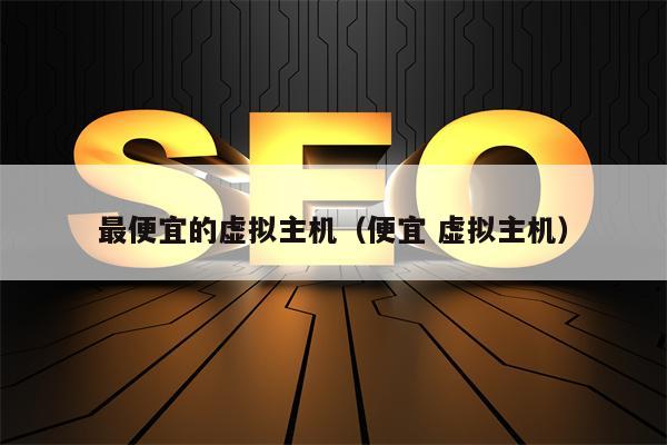 详细阅读:最便宜的虚拟主机(便宜 虚拟主机) 最便宜的虚拟主机(便宜 虚拟主机)