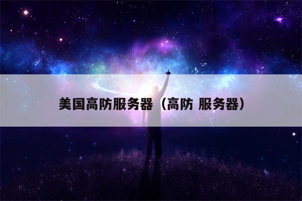 美国高防服务器（高防 服务器）